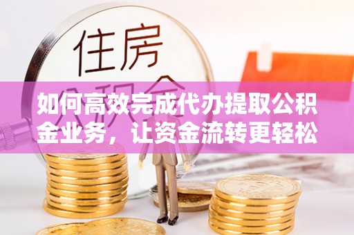 汤旺河如何高效完成代办提取公积金业务，让资金流转更轻松