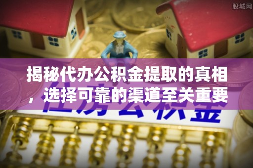 汤旺河揭秘代办公积金提取的真相，选择可靠的渠道至关重要