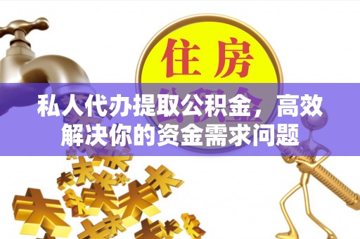 汤旺河私人代办提取公积金，高效解决你的资金需求问题