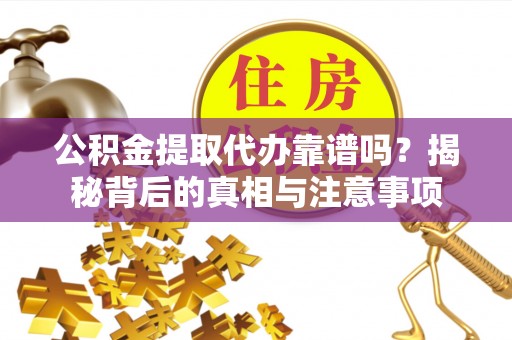 汤旺河公积金提取代办靠谱吗？揭秘背后的真相与注意事项