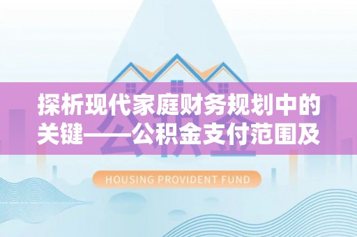 汤旺河探析现代家庭财务规划中的关键——公积金支付范围及其影响