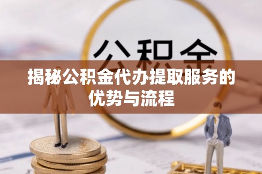汤旺河揭秘公积金代办提取服务的优势与流程