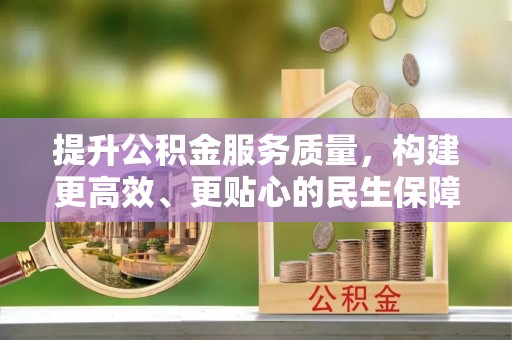汤旺河提升公积金服务质量，构建更高效、更贴心的民生保障体系