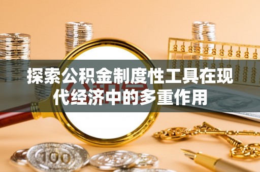 汤旺河探索公积金制度性工具在现代经济中的多重作用