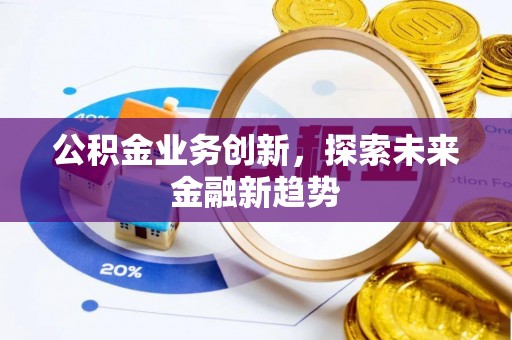 汤旺河公积金业务创新，探索未来金融新趋势