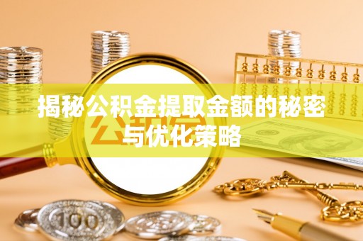 汤旺河揭秘公积金提取金额的秘密与优化策略
