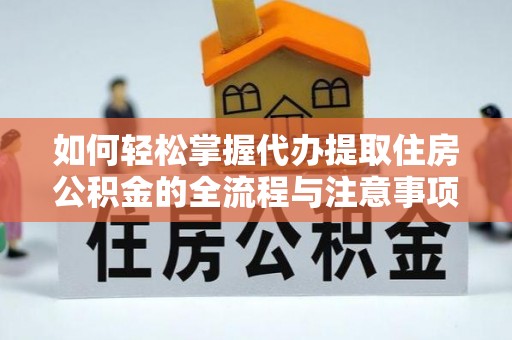 汤旺河如何轻松掌握代办提取住房公积金的全流程与注意事项