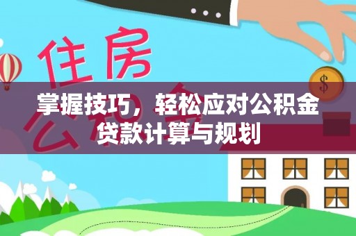 汤旺河掌握技巧，轻松应对公积金贷款计算与规划