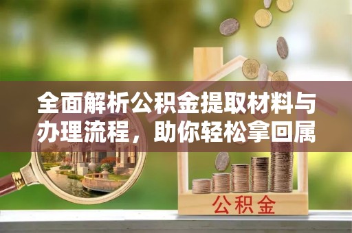 汤旺河全面解析公积金提取材料与办理流程，助你轻松拿回属于自己的钱