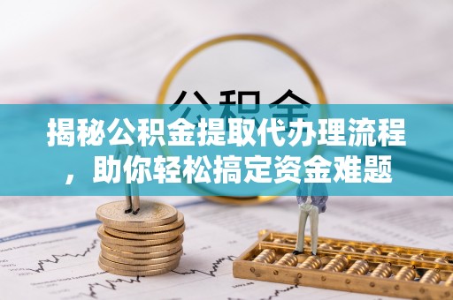 汤旺河揭秘公积金提取代办理流程，助你轻松搞定资金难题