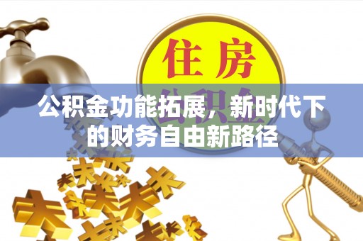 汤旺河公积金功能拓展，新时代下的财务自由新路径