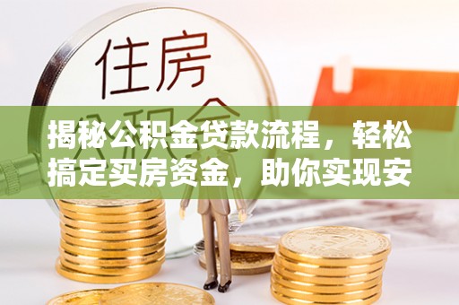 汤旺河揭秘公积金贷款流程，轻松搞定买房资金，助你实现安居梦想