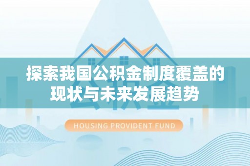 汤旺河探索我国公积金制度覆盖的现状与未来发展趋势