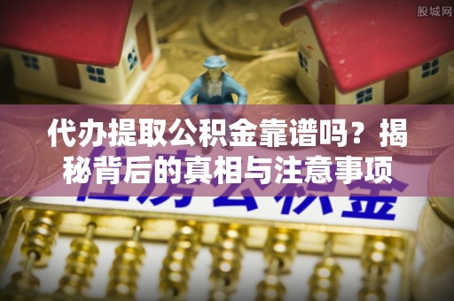 汤旺河代办提取公积金靠谱吗？揭秘背后的真相与注意事项
