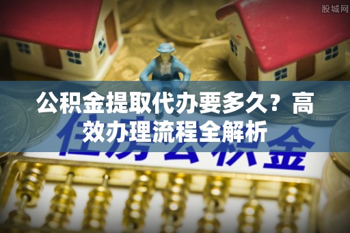 汤旺河公积金提取代办要多久？高效办理流程全解析