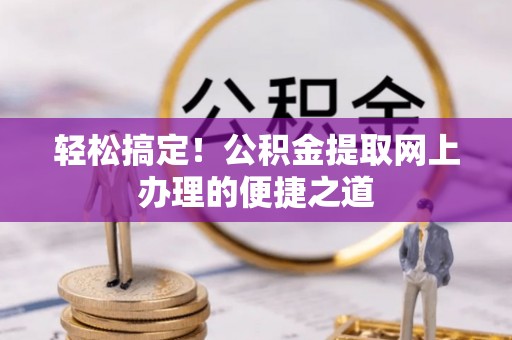 汤旺河轻松搞定！公积金提取网上办理的便捷之道
