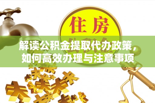 汤旺河解读公积金提取代办政策，如何高效办理与注意事项