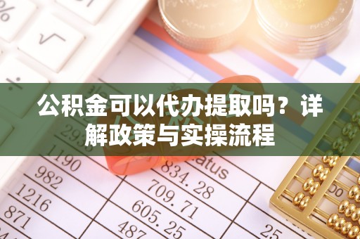 汤旺河公积金可以代办提取吗？详解政策与实操流程