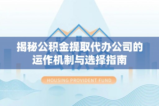 汤旺河揭秘公积金提取代办公司的运作机制与选择指南