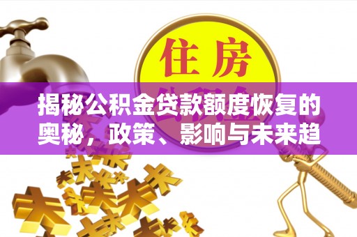 汤旺河揭秘公积金贷款额度恢复的奥秘，政策、影响与未来趋势