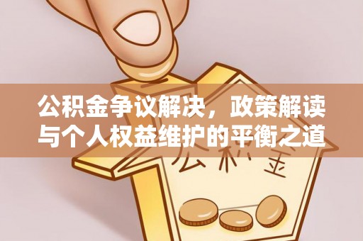汤旺河公积金争议解决，政策解读与个人权益维护的平衡之道