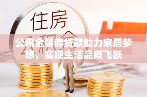 汤旺河公积金装修贷款助力家居梦想，实现生活品质飞跃