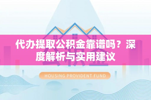 汤旺河代办提取公积金靠谱吗？深度解析与实用建议