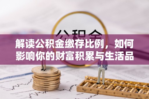 汤旺河解读公积金缴存比例，如何影响你的财富积累与生活品质