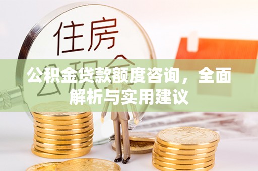 汤旺河公积金贷款额度咨询，全面解析与实用建议