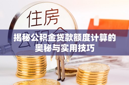 汤旺河揭秘公积金贷款额度计算的奥秘与实用技巧