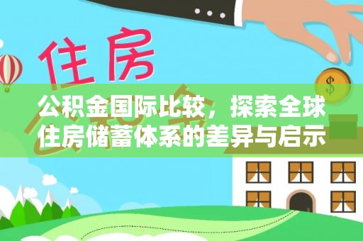汤旺河公积金国际比较，探索全球住房储蓄体系的差异与启示