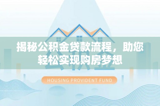 汤旺河揭秘公积金贷款流程，助您轻松实现购房梦想