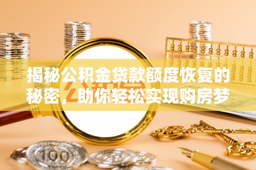 汤旺河揭秘公积金贷款额度恢复的秘密，助你轻松实现购房梦想