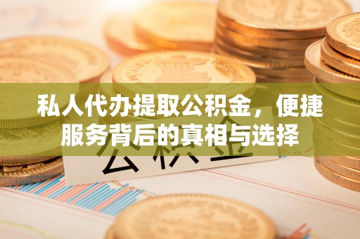 汤旺河私人代办提取公积金，便捷服务背后的真相与选择