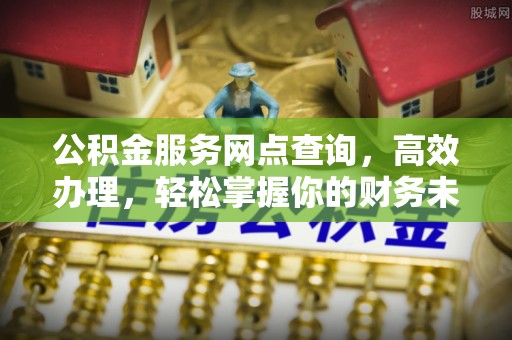 汤旺河公积金服务网点查询，高效办理，轻松掌握你的财务未来
