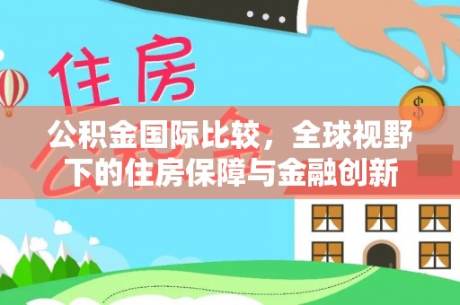 汤旺河公积金国际比较，全球视野下的住房保障与金融创新