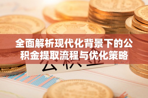 汤旺河全面解析现代化背景下的公积金提取流程与优化策略