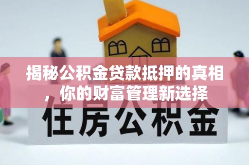 汤旺河揭秘公积金贷款抵押的真相，你的财富管理新选择