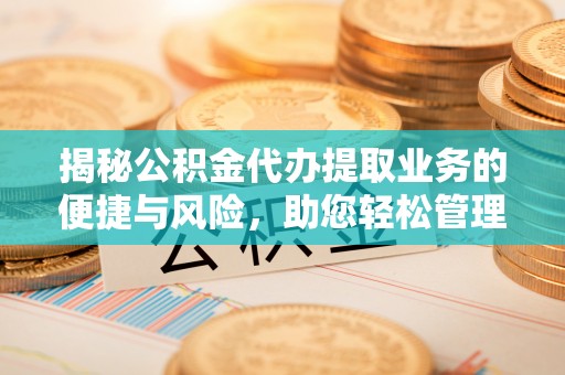 汤旺河揭秘公积金代办提取业务的便捷与风险，助您轻松管理个人财务