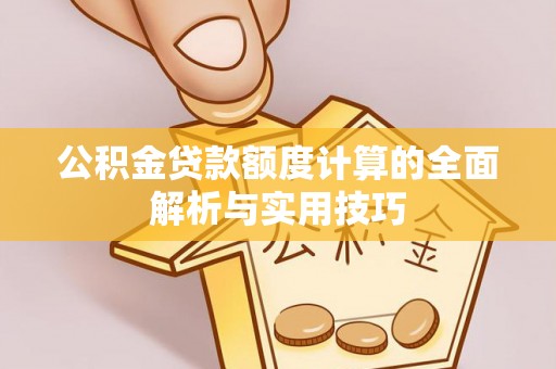 汤旺河公积金贷款额度计算的全面解析与实用技巧