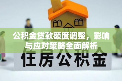 汤旺河公积金贷款额度调整，影响与应对策略全面解析