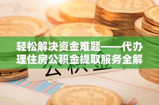 汤旺河轻松解决资金难题——代办理住房公积金提取服务全解析