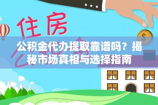 汤旺河公积金代办提取靠谱吗？揭秘市场真相与选择指南