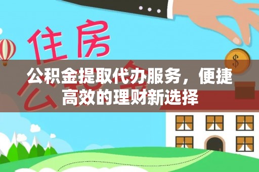 汤旺河公积金提取代办服务，便捷高效的理财新选择