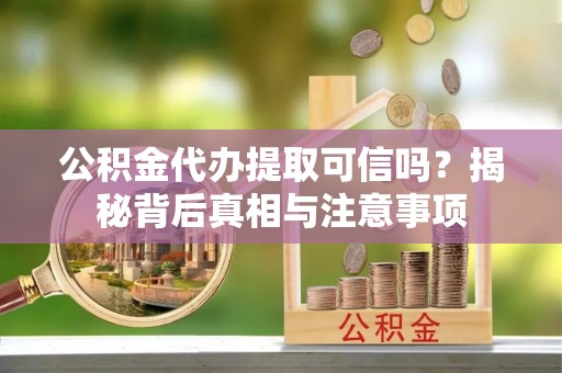 汤旺河公积金代办提取可信吗？揭秘背后真相与注意事项