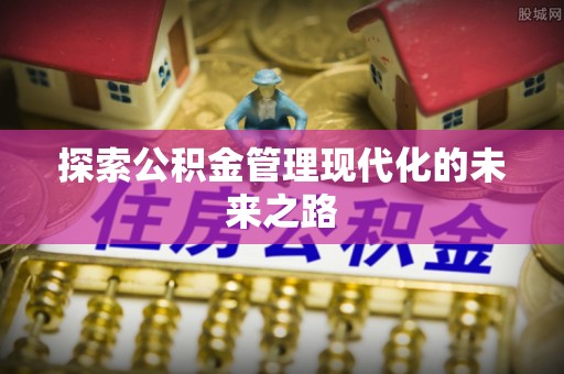 汤旺河探索公积金管理现代化的未来之路