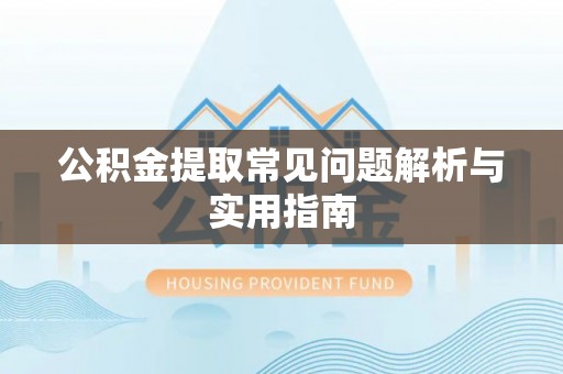 汤旺河公积金提取常见问题解析与实用指南
