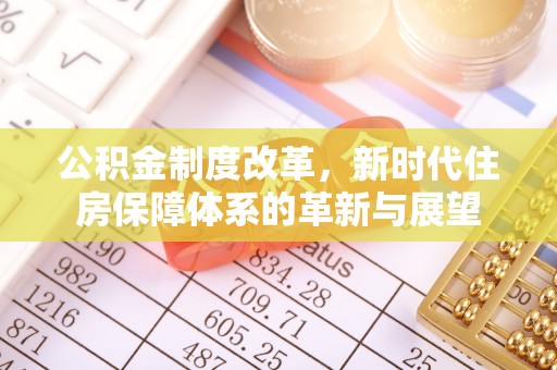 汤旺河公积金制度改革，新时代住房保障体系的革新与展望