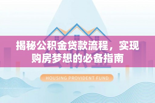 汤旺河揭秘公积金贷款流程，实现购房梦想的必备指南