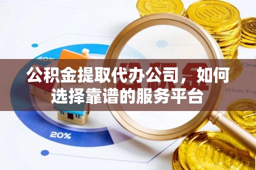 汤旺河公积金提取代办公司，如何选择靠谱的服务平台